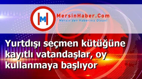 Yurtdışı seçmen kütüğüne kayıtlı vatandaşlar, oy kullanmaya başlıyor
