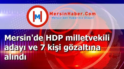 Mersin'de HDP milletvekili adayı ve 7 kişi gözaltına alındı