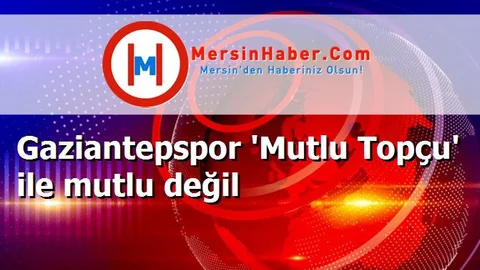 Gaziantepspor 'Mutlu Topçu' ile mutlu değil
