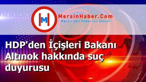 HDP'den İçişleri Bakanı Altınok hakkında suç duyurusu