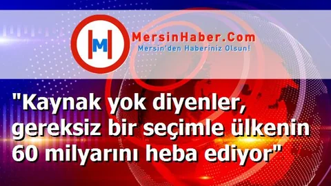 "Kaynak yok diyenler, gereksiz bir seçimle ülkenin 60 milyarını heba ediyor"