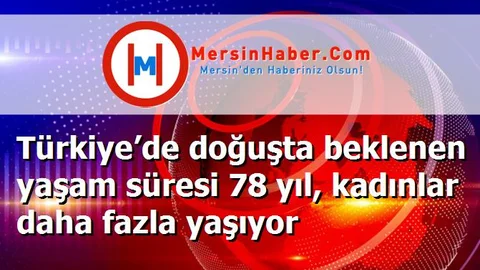 Türkiye’de doğuşta beklenen yaşam süresi 78 yıl, kadınlar daha fazla yaşıyor