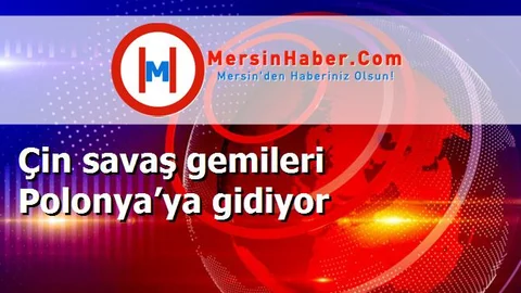 Çin savaş gemileri Polonya’ya gidiyor
