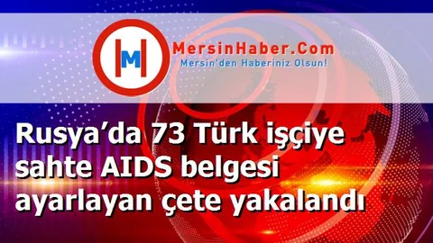 Rusya’da 73 Türk işçiye sahte AIDS belgesi ayarlayan çete yakalandı
