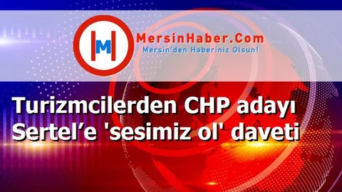 Turizmcilerden CHP adayı Sertel’e 'sesimiz ol' daveti