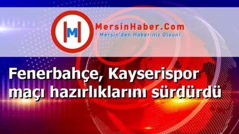 Fenerbahçe, Kayserispor maçı hazırlıklarını sürdürdü