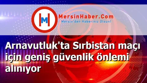 Arnavutluk'ta Sırbistan maçı için geniş güvenlik önlemi alınıyor