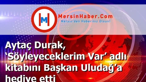 Aytaç Durak, ‘Söyleyeceklerim Var’ adlı kitabını Başkan Uludağ’a hediye etti