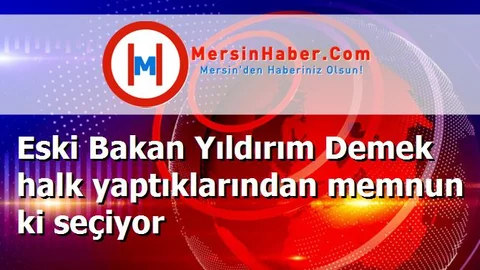 Eski Bakan Yıldırım Demek halk yaptıklarından memnun ki seçiyor