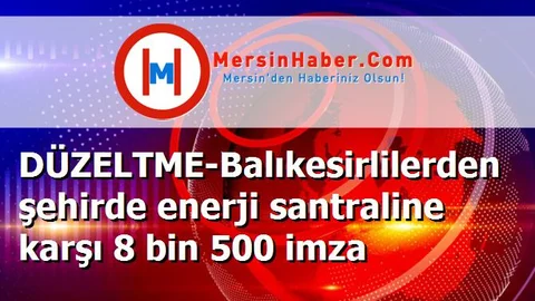 DÜZELTME-Balıkesirlilerden şehirde enerji santraline karşı 8 bin 500 imza