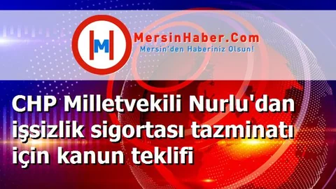 CHP Milletvekili Nurlu'dan işsizlik sigortası tazminatı için kanun teklifi