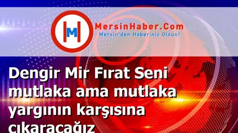 Dengir Mir Fırat Seni mutlaka ama mutlaka yargının karşısına çıkaracağız