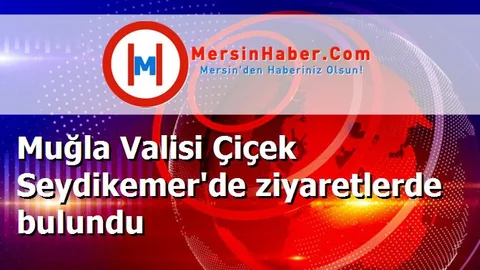 Muğla Valisi Çiçek Seydikemer'de ziyaretlerde bulundu