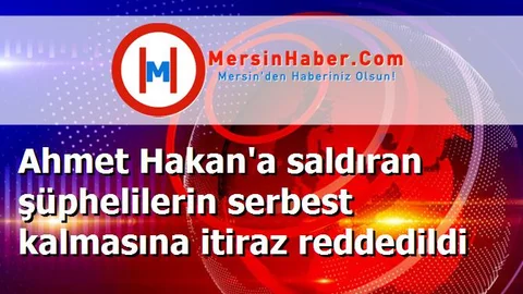 Ahmet Hakan'a saldıran şüphelilerin serbest kalmasına itiraz reddedildi