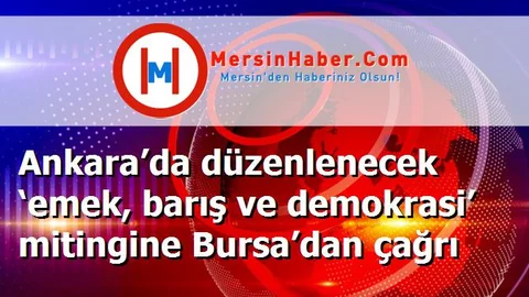 Ankara’da düzenlenecek ‘emek, barış ve demokrasi’ mitingine Bursa’dan çağrı