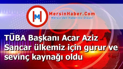 TÜBA Başkanı Acar Aziz Sancar ülkemiz için gurur ve sevinç kaynağı oldu
