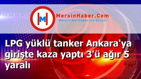 LPG yüklü tanker Ankara'ya girişte kaza yaptı 3'ü ağır 5 yaralı