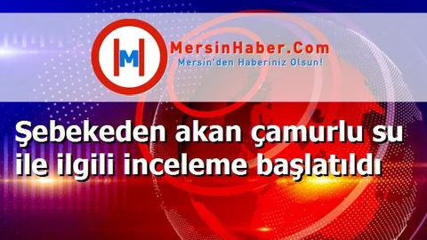 Şebekeden akan çamurlu su ile ilgili inceleme başlatıldı