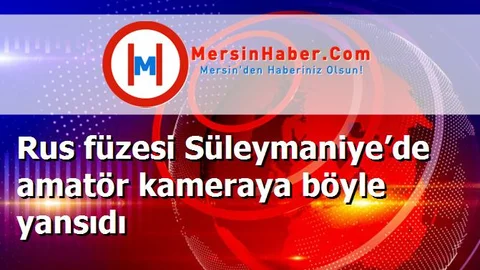 Rus füzesi Süleymaniye’de amatör kameraya böyle yansıdı