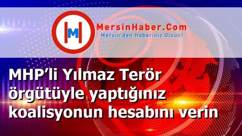 MHP’li Yılmaz Terör örgütüyle yaptığınız koalisyonun hesabını verin
