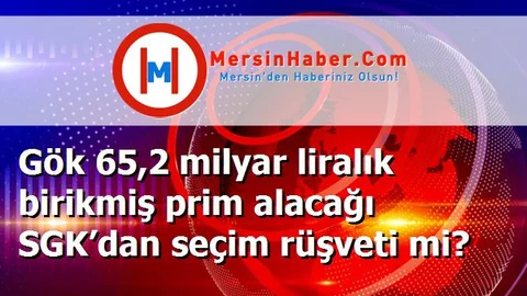 Gök 65,2 milyar liralık birikmiş prim alacağı SGK’dan seçim rüşveti mi?