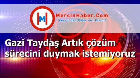 Gazi Taydaş Artık çözüm sürecini duymak istemiyoruz