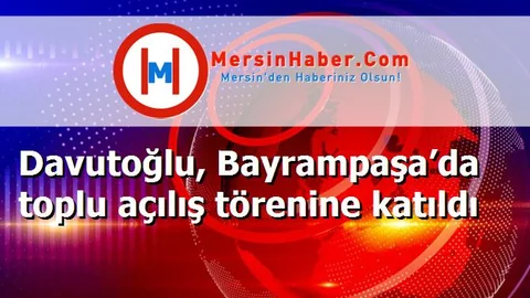 Davutoğlu, Bayrampaşa’da toplu açılış törenine katıldı