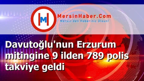 Davutoğlu'nun Erzurum mitingine 9 ilden 789 polis takviye geldi