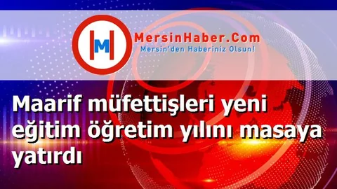 Maarif müfettişleri yeni eğitim öğretim yılını masaya yatırdı