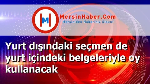 Yurt dışındaki seçmen de yurt içindeki belgeleriyle oy kullanacak