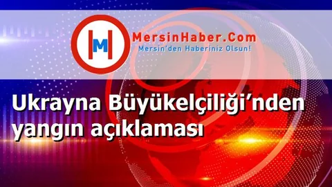 Ukrayna Büyükelçiliği’nden yangın açıklaması