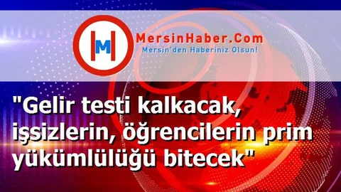 "Gelir testi kalkacak, işsizlerin, öğrencilerin prim yükümlülüğü bitecek"