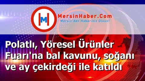 Polatlı, Yöresel Ürünler Fuarı'na bal kavunu, soğanı ve ay çekirdeği ile katıldı