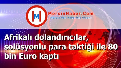 Afrikalı dolandırıcılar, solüsyonlu para taktiği ile 80 bin Euro kaptı