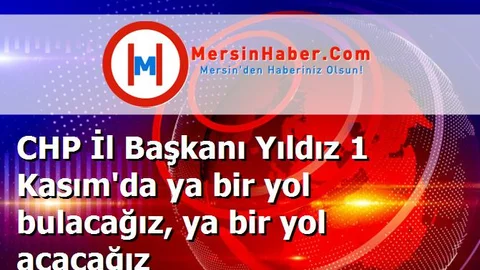 CHP İl Başkanı Yıldız 1 Kasım'da ya bir yol bulacağız, ya bir yol açacağız