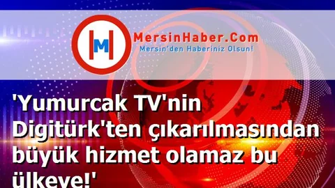 'Yumurcak TV'nin Digitürk'ten çıkarılmasından büyük hizmet olamaz bu ülkeye!'