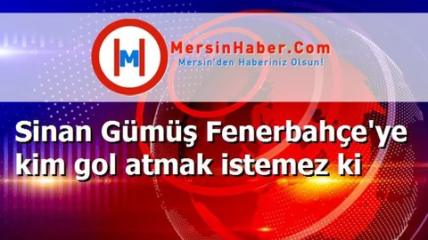 Sinan Gümüş Fenerbahçe'ye kim gol atmak istemez ki