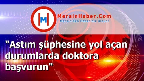 "Astım şüphesine yol açan durumlarda doktora başvurun"