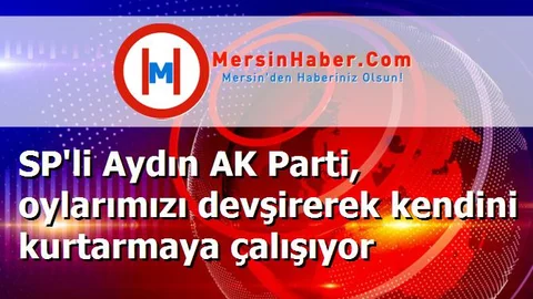 SP'li Aydın AK Parti, oylarımızı devşirerek kendini kurtarmaya çalışıyor
