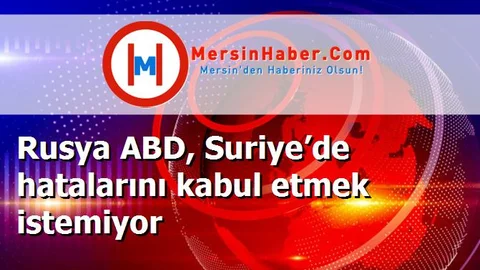 Rusya ABD, Suriye’de hatalarını kabul etmek istemiyor