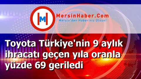 Toyota Türkiye'nin 9 aylık ihracatı geçen yıla oranla yüzde 69 geriledi