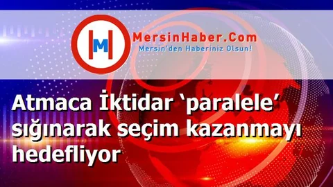 Atmaca İktidar ‘paralele’ sığınarak seçim kazanmayı hedefliyor