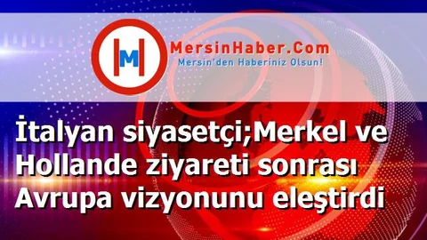 İtalyan siyasetçi;Merkel ve Hollande ziyareti sonrası Avrupa vizyonunu eleştirdi