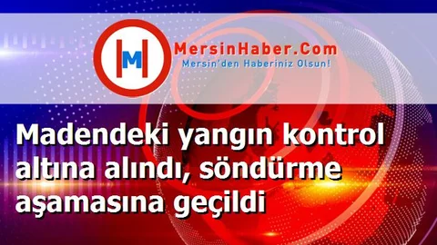 Madendeki yangın kontrol altına alındı, söndürme aşamasına geçildi