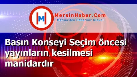 Basın Konseyi Seçim öncesi yayınların kesilmesi manidardır