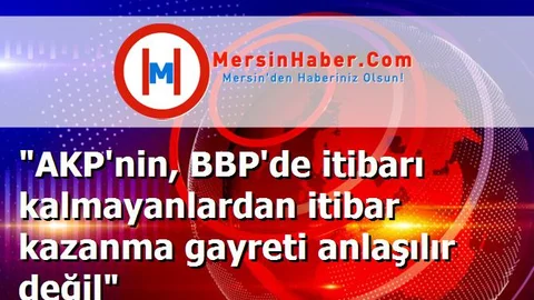"AKP'nin, BBP'de itibarı kalmayanlardan itibar kazanma gayreti anlaşılır değil"