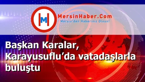 Başkan Karalar, Karayusuflu’da vatadaşlarla buluştu