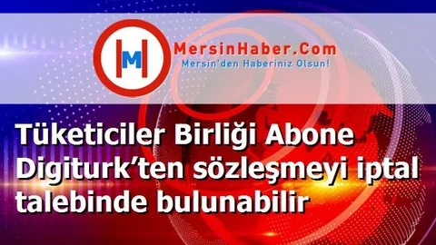 Tüketiciler Birliği Abone Digiturk’ten sözleşmeyi iptal talebinde bulunabilir