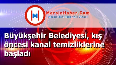 Büyükşehir Belediyesi, kış öncesi kanal temizliklerine başladı