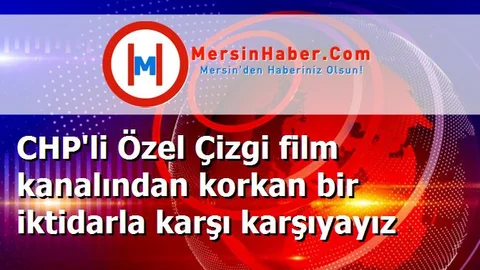 CHP'li Özel Çizgi film kanalından korkan bir iktidarla karşı karşıyayız